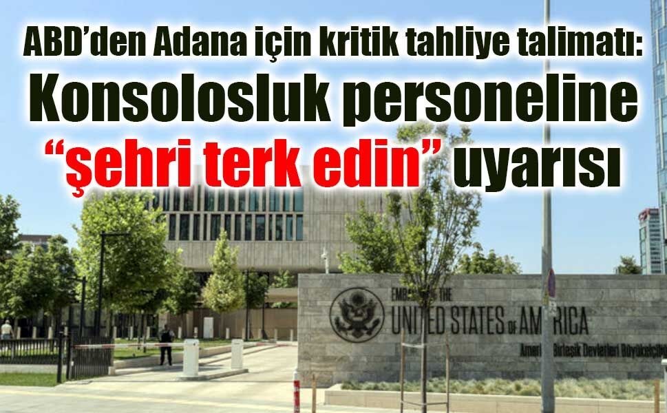 ABD’den Adana için kritik tahliye talimatı: Konsolosluk personeline “şehri terk edin” uyarısı