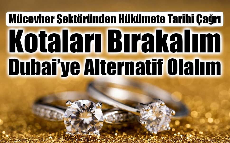 Mücevher Sektöründen Hükümete Tarihi Çağrı: Kotaları Bırakalım, Dubai’ye Alternatif Olalım