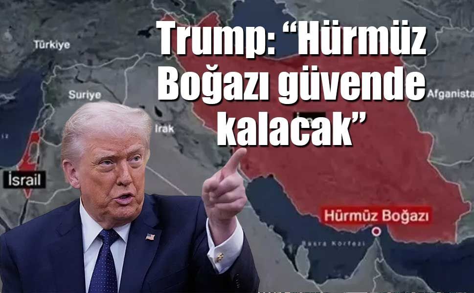 Trump: “Hürmüz Boğazı güvende kalacak”