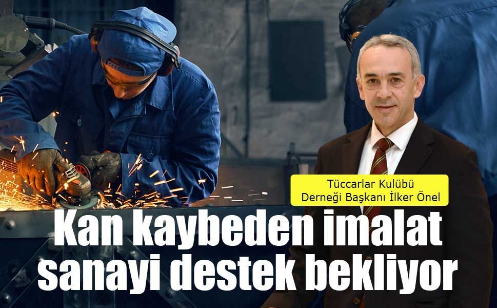 İlker Önel: Kan kaybeden imalat sanayi destek bekliyor