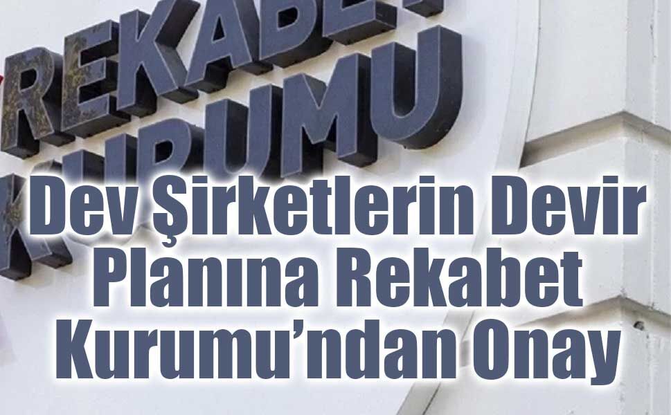 Rekabet Kurumu’ndan Devralma İşlemlerine Onay