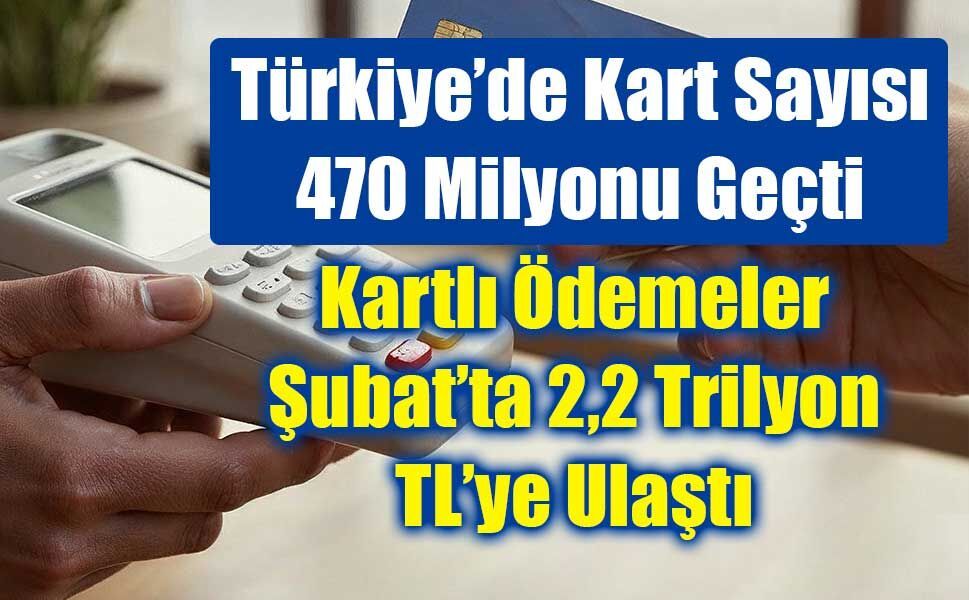 Şubat Ayında Kartlı Ödemeler 2,2 Trilyon TL’ye Ulaştı