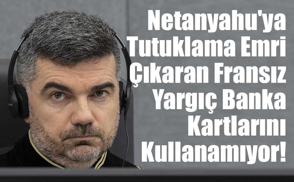 Netanyahu'ya Tutuklama Emri Çıkaran Fransız Yargıç Banka Kartlarını Kullanamıyor!