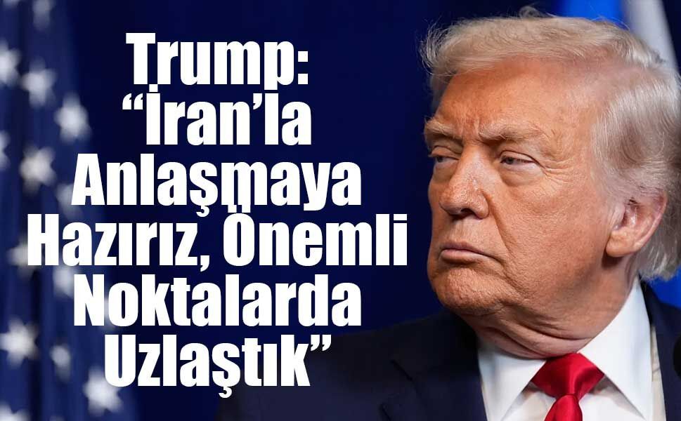 Trump: “İran’la Anlaşmaya Hazırız, Önemli Noktalarda Uzlaştık”
