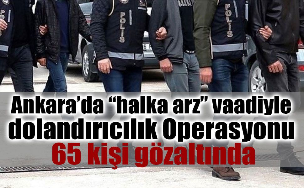 Ankara’da “halka arz” vaadiyle dolandırıcılık operasyonu