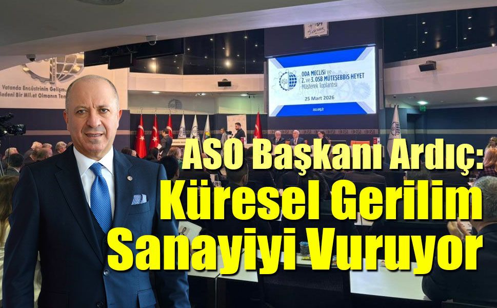 ASO Başkanı Ardıç’tan Kritik Uyarı: Küresel Gerilim Sanayiyi Vuruyor