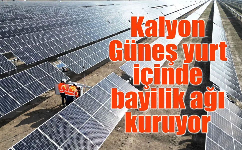 Kalyon Güneş bayilik sistemini devreye aldı: 34 il hedefleniyor