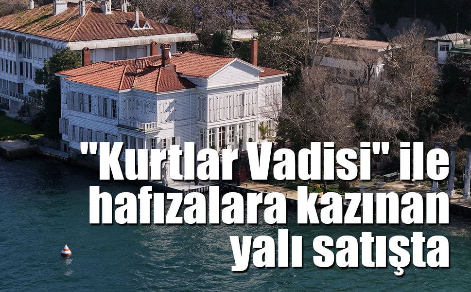"Kurtlar Vadisi" Dizisinin İkonik Mekanı Abud Efendi Yalısı Hisseli Satışla Gündemde