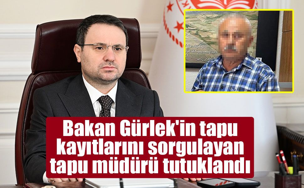 Bakan Gürlek'in tapu kayıtlarını sorgulayan tapu müdürü tutuklandı