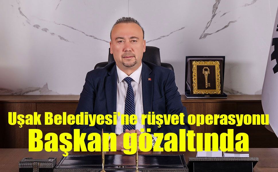 Uşak Belediyesi'ne rüşvet operasyonu: Başkan da dahil 11 gözaltı