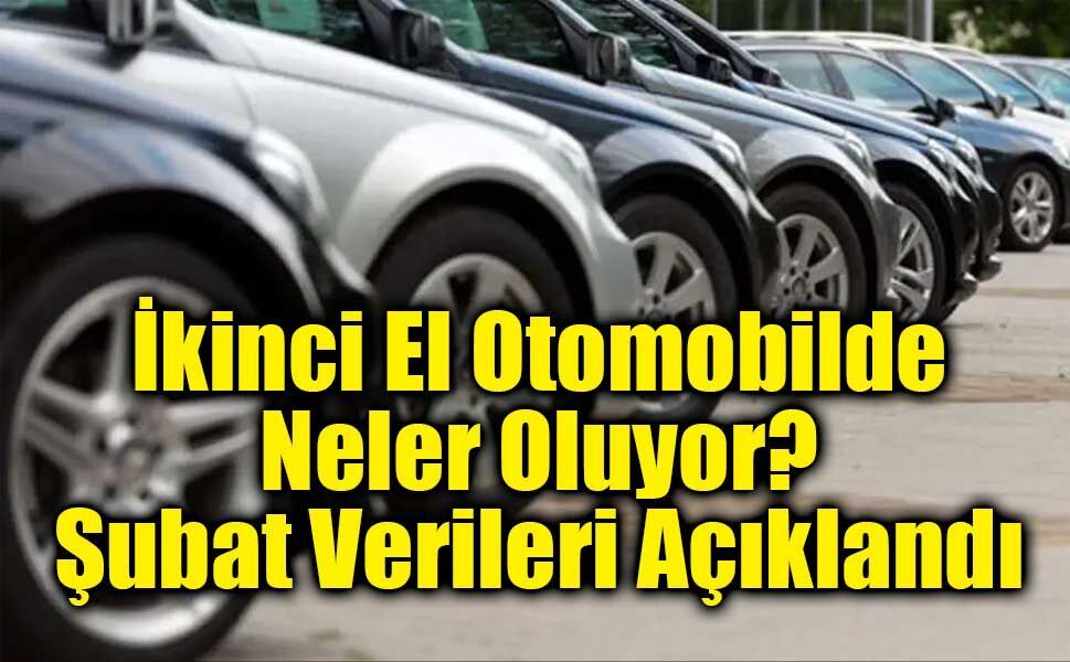 İkinci El Otomobilde Neler Oluyor? Şubat Verileri Açıklandı