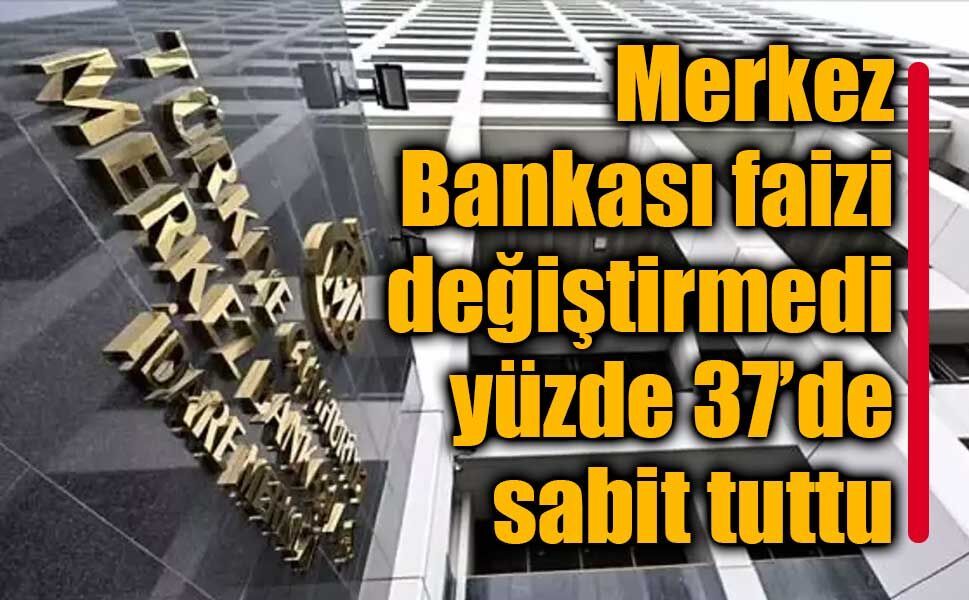 Merkez Bankası faizi değiştirmedi, yüzde 37’de sabit tuttu