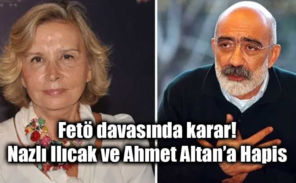 FETÖ Medya Yapılanması Davasında Karar: Nazlı Ilıcak ve Ahmet Altan’a Hapis Cezası