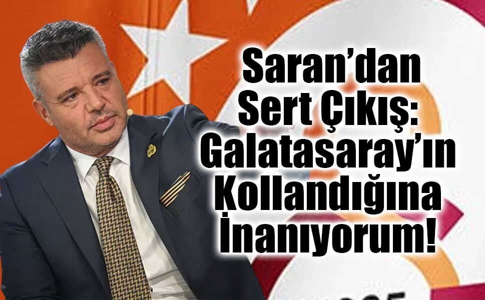 Sadettin Saran’dan Sert Çıkış: Galatasaray’ın Kollandığına İnanıyorum!