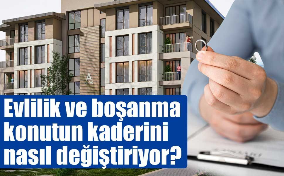 Evlilik ve boşanma konutun kaderini değiştiriyor: Hane dönüşümü dönemi