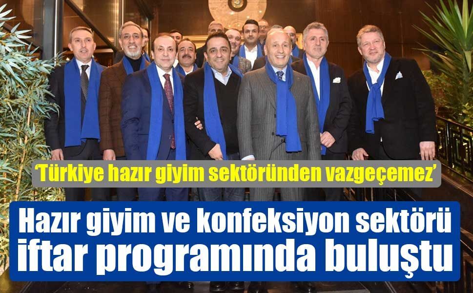 Hazır giyim ve konfeksiyon sektörü iftar programında buluştu