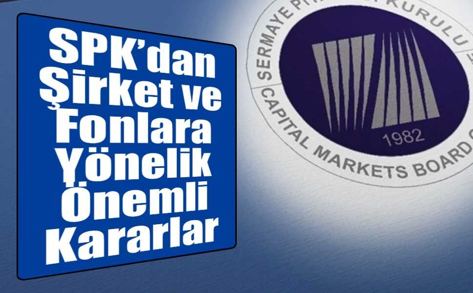 SPK’dan Şirket ve Fonlara Yönelik Önemli Kararlar