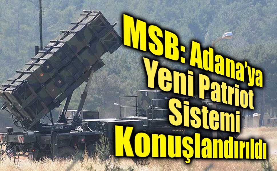 MSB: Adana’ya Yeni Patriot Sistemi Konuşlandırıldı