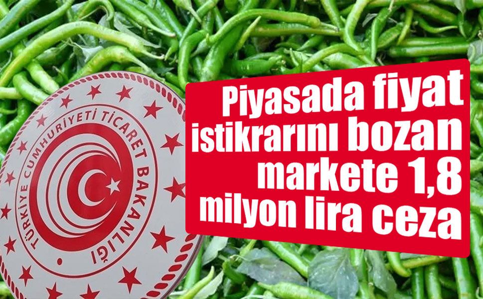 Piyasada fiyat istikrarını bozan markete 1,8 milyon lira ceza