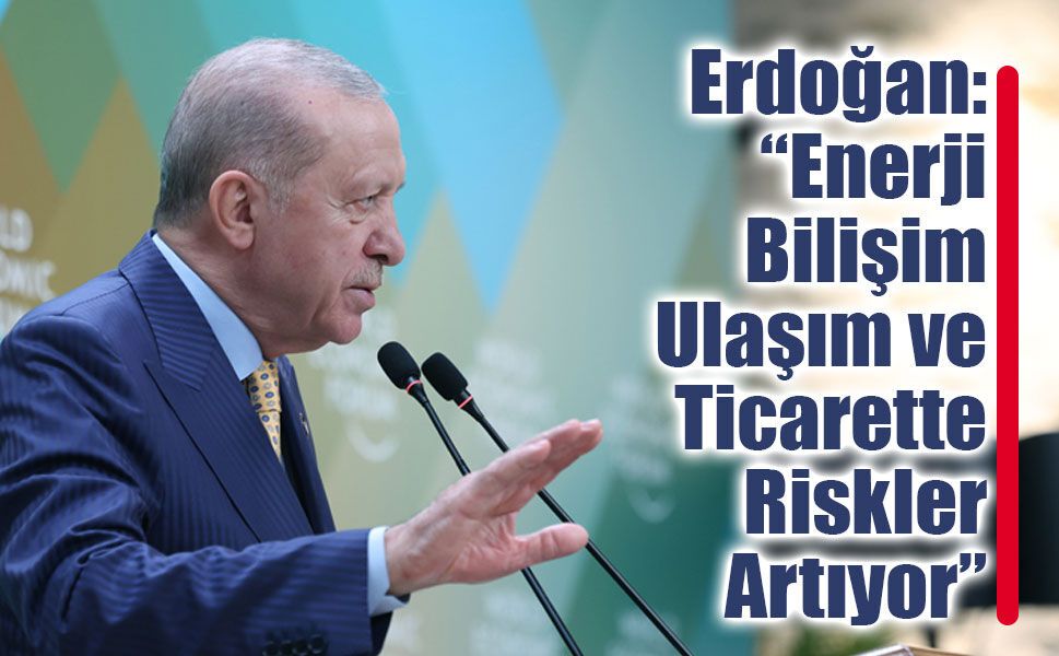 Erdoğan: Enerji, Bilişim, Ulaşım ve Ticarette Riskler Artıyor