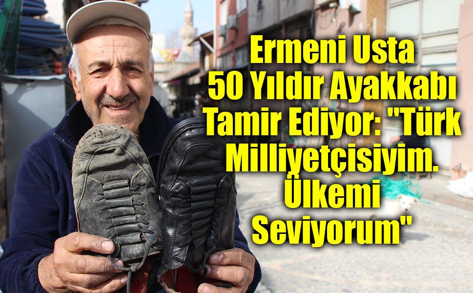 Ermeni Usta 50 Yıldır Ayakkabı Tamir Ediyor: "Türk Milliyetçisiyim. Ülkemi Seviyorum"