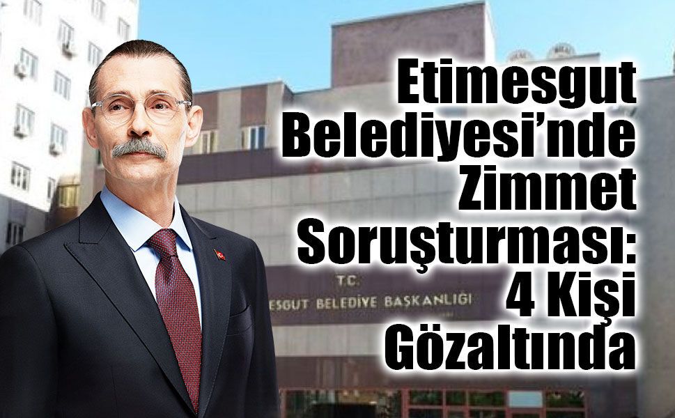 Etimesgut Belediyesi’nde Zimmet Soruşturması: 4 Kişi Gözaltında