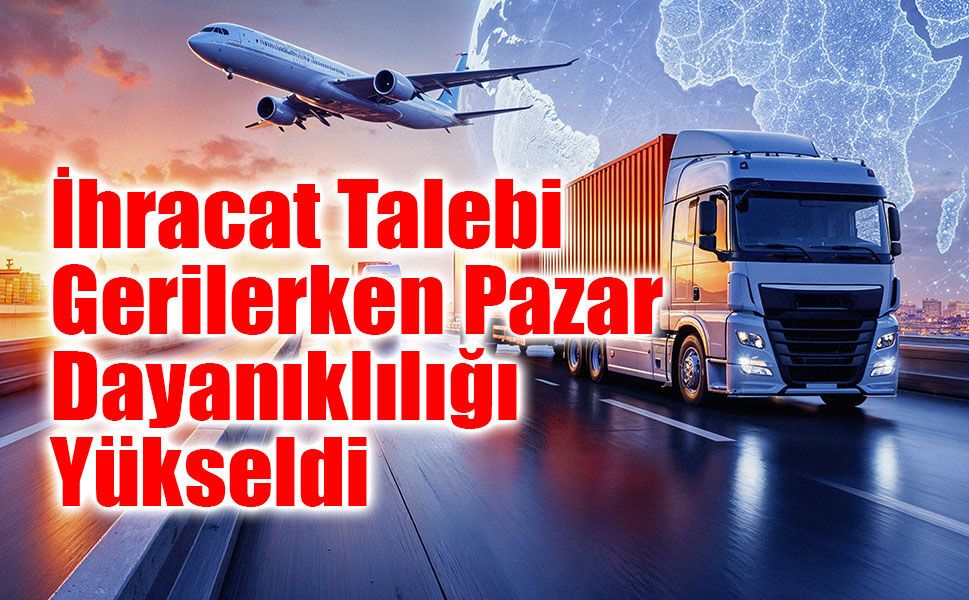 Türkiye İhracatında Talep Azalırken Pazar Dayanıklılığı Güçlendi