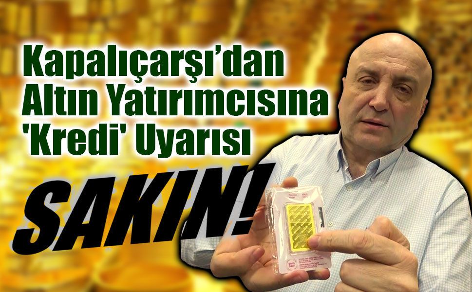 Kapalıçarşı’dan Altın Yatırımcısına 'Kredi' Uyarısı