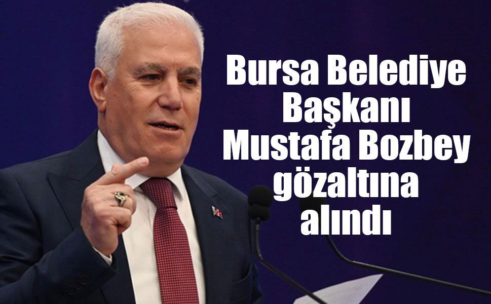 Bursa Belediye Başkanı Mustafa Bozbey gözaltına alındı