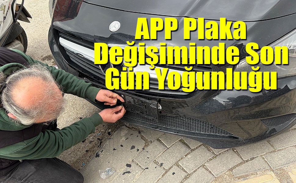 APP Plaka Değişiminde Son Gün Yoğunluğu