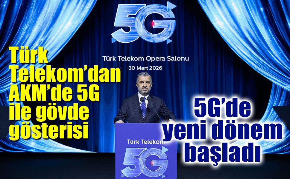 Türk Telekom’dan AKM’de 5G ile gövde gösterisi