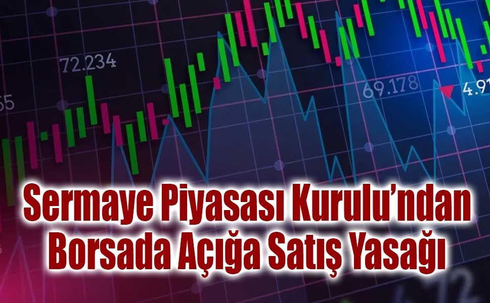 Sermaye Piyasası Kurulu’ndan Borsada Açığa Satış Yasağı Kararı