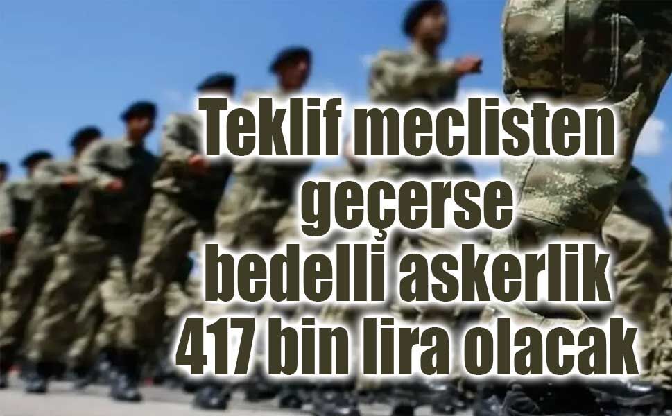 Teklif meclisten geçerse bedelli askerlik 417 bin lira olacak