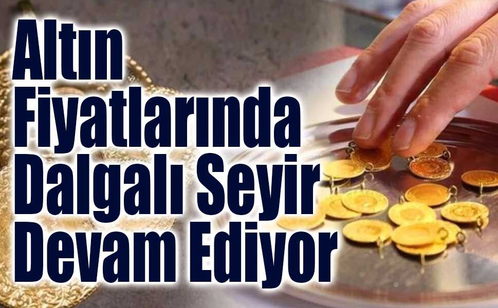 Altın Fiyatlarında Dalgalanma Sürüyor