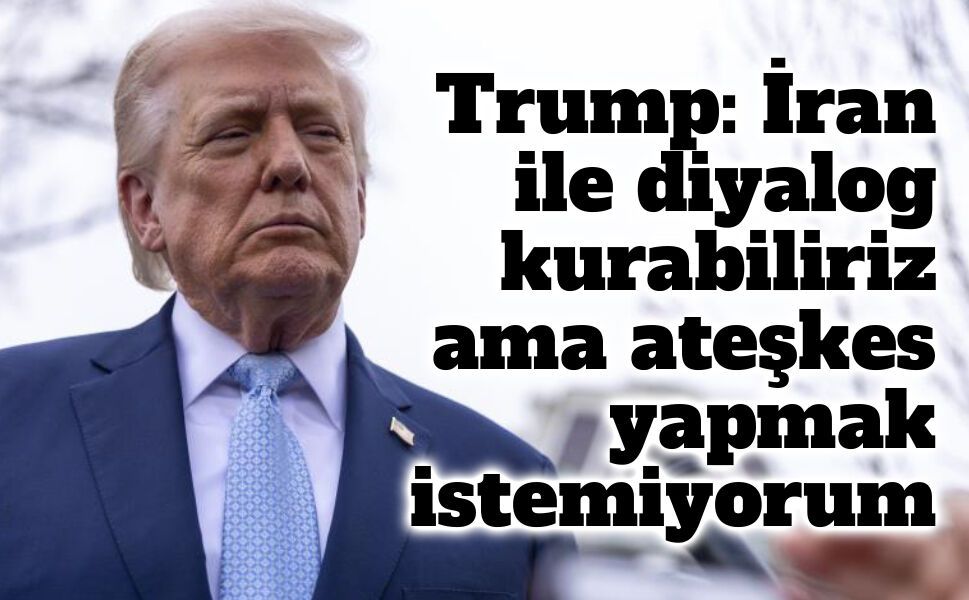 Trump: İran ile diyalog kurabiliriz ama ateşkes yapmak istemiyorum