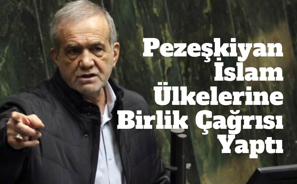 İran Cumhurbaşkanı Pezeşkiyan’dan İslam Ülkelerine Birlik Çağrısı