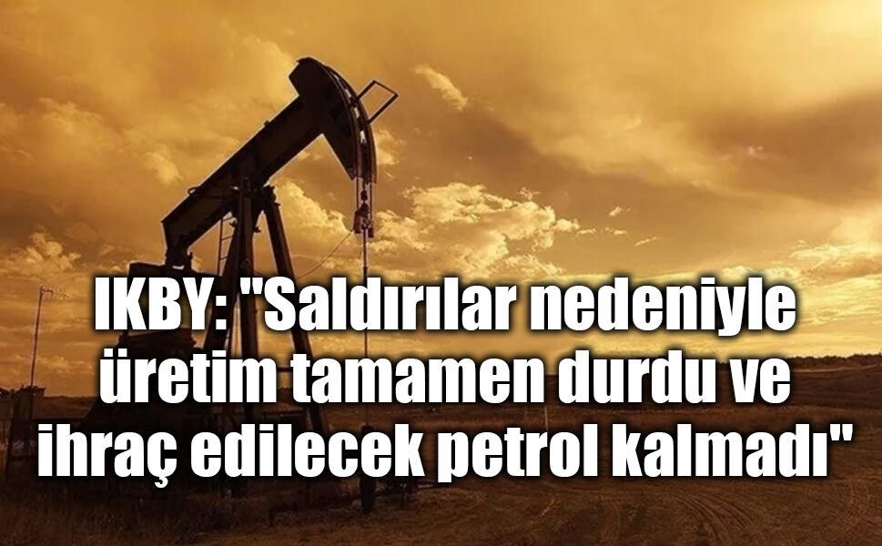 IKBY: “Saldırılar nedeniyle petrol üretimi tamamen durdu”