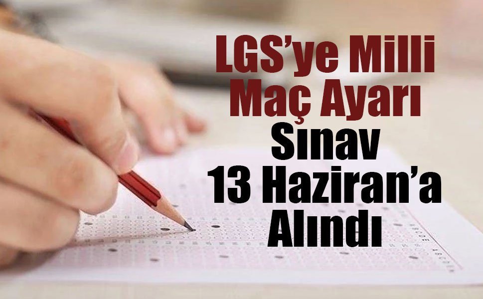 LGS Tarihi Değişti: Milli Maç Nedeniyle Sınav 13 Haziran’a Alındı