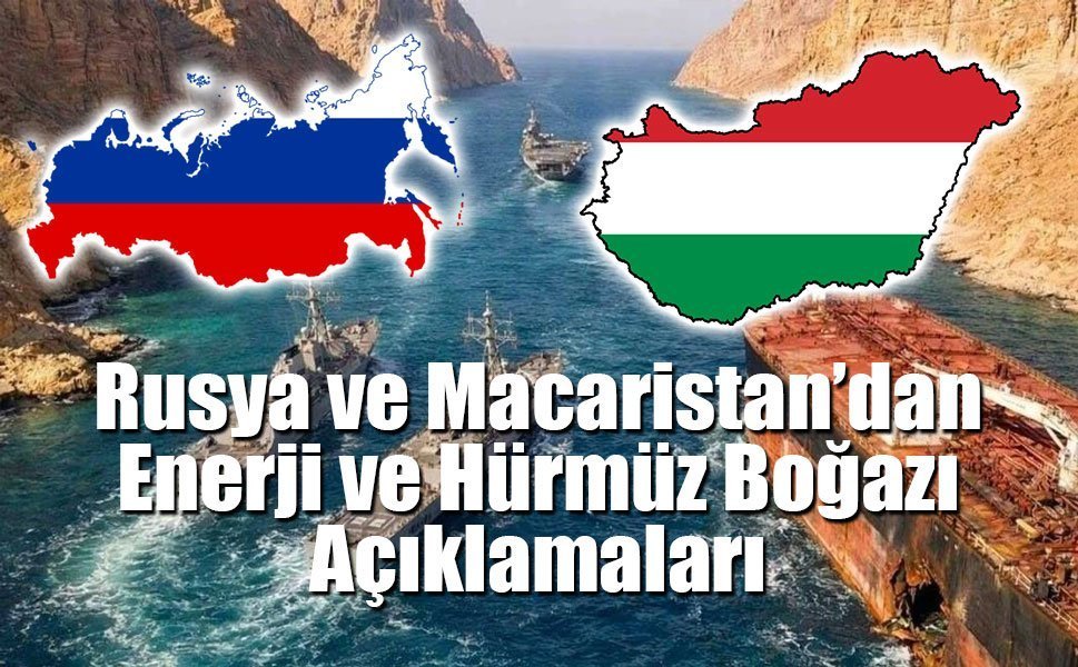 Rusya ve Macaristan’dan Enerji ve Hürmüz Boğazı Açıklamaları