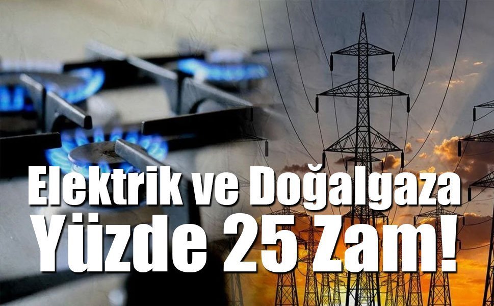 Elektrik ve Doğalgaza Yüzde 25 Zam!