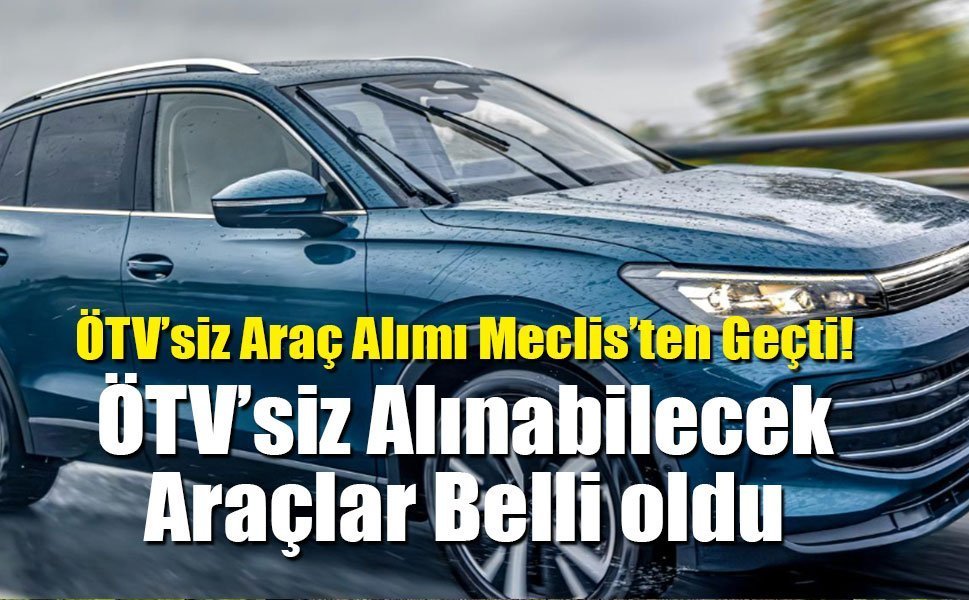 ÖTV’siz Araç Alımı Meclis’ten Geçti! ÖTV’siz Alınabilecek Araçlar Belli oldu