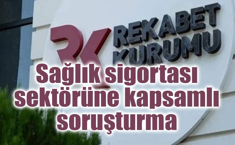 Rekabet Kurumu’ndan sağlık sigortası sektörüne kapsamlı soruşturma