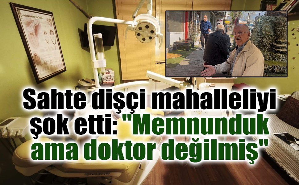 Sahte dişçi mahalleliyi şok etti: "Memnunduk ama doktor değilmiş"