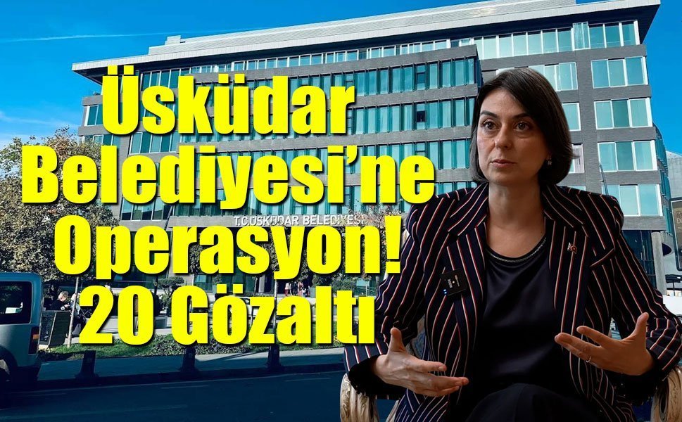 Üsküdar Belediyesi’ne Operasyon: 20 Gözaltı