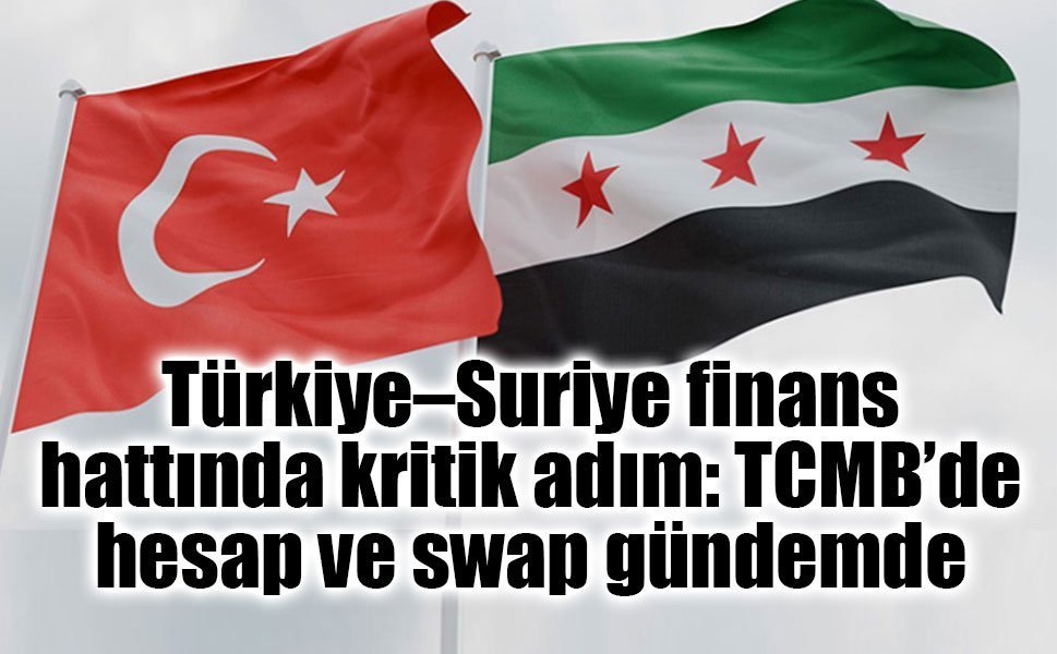 Türkiye–Suriye finans hattında kritik adım: TCMB’de hesap ve swap gündemde