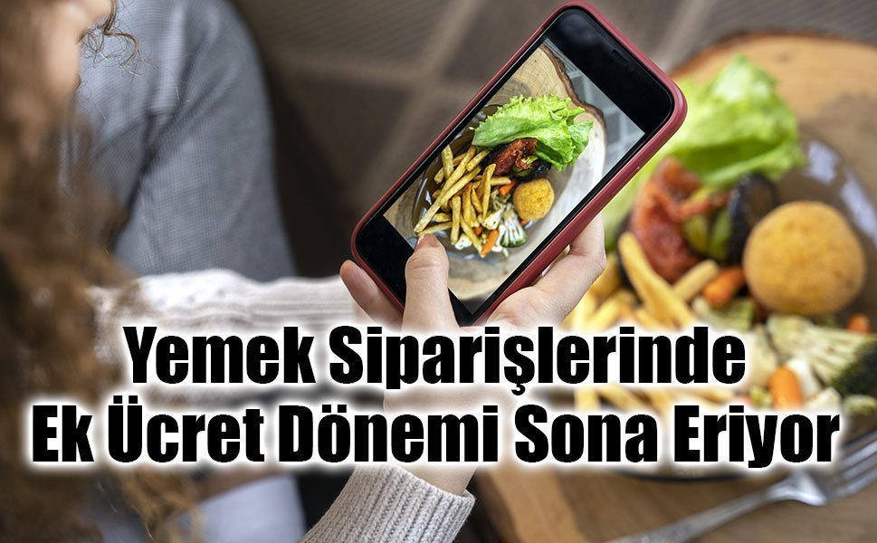 Yemek Siparişlerinde Ek Ücret Dönemi Sona Eriyor