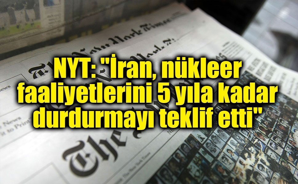 NYT: "İran, nükleer faaliyetlerini 5 yıla kadar durdurmayı teklif etti"