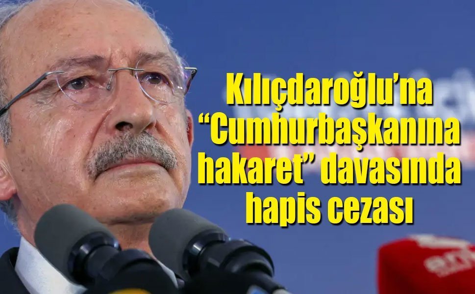 Kılıçdaroğlu’na “Cumhurbaşkanına hakaret” davasında hapis cezası