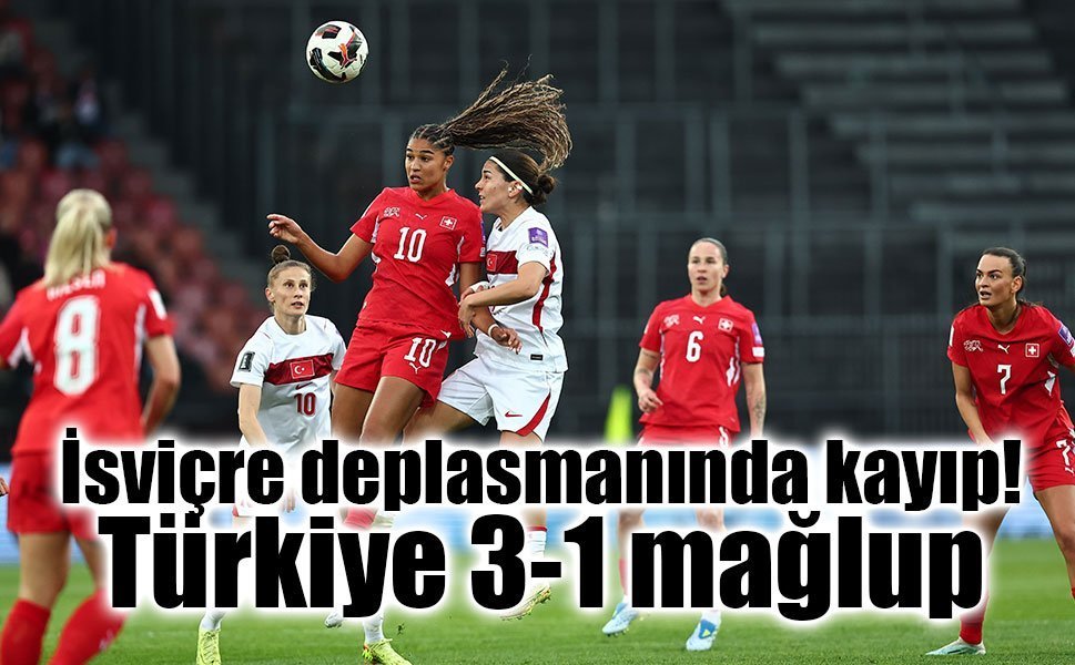 İsviçre deplasmanında kayıp: Türkiye 3-1 mağlup