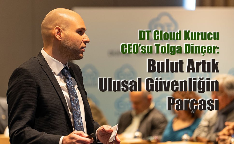 DT Cloud Kurucu CEO’su Tolga Dinçer: Bulut Artık Ulusal Güvenliğin Parçası